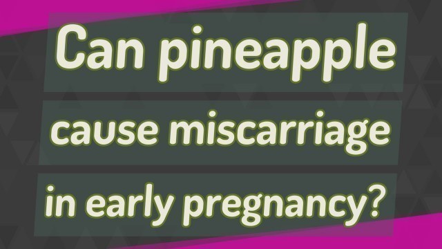 'Can pineapple cause miscarriage in early pregnancy?'