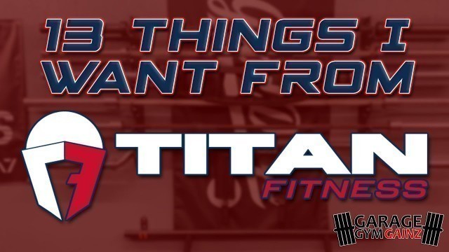 '13 Things I Want From Titan Fitness'