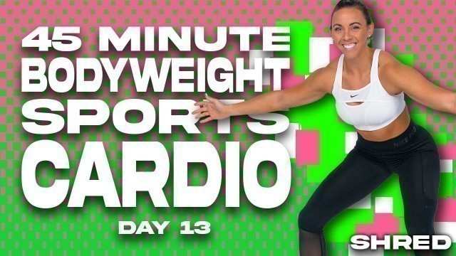 '45 Minute Bodyweight Sports Cardio Workout | SHRED - DAY 13'