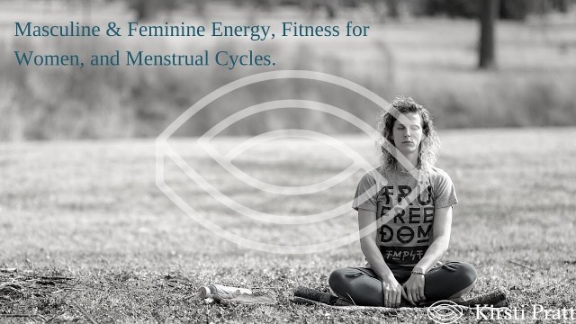 'Masculine & Feminine Energies, Fitness for Women and Understanding the Menstrual Cycle.'