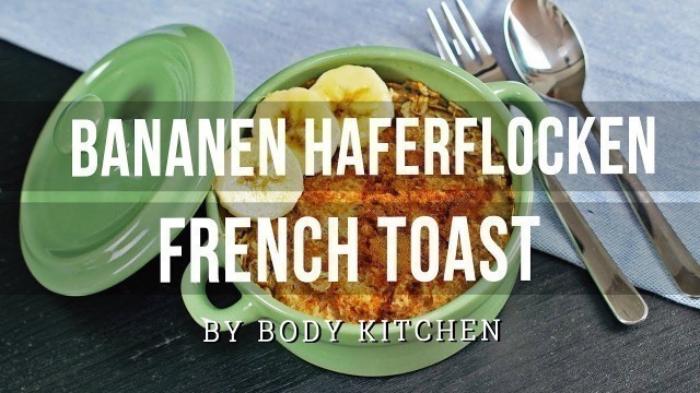 'Bananen Haferflocken French Toast - ein Body Kitchen® Rezept | gesundes Fitness-Frühstück'